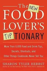 The New Food Lover's Tiptionary: More Than 6,000 Food and Drink Tips, Secrets, Shortcuts, and Other Things Cookbooks Never Tell You