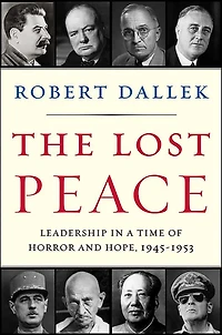 The Lost Peace: Leadership a Time of Horror and Hope: 1945-1953