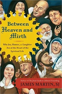 Between Heaven and Mirth: Why Joy, Humor, Laughter Are at the Heart of Spiritual Life