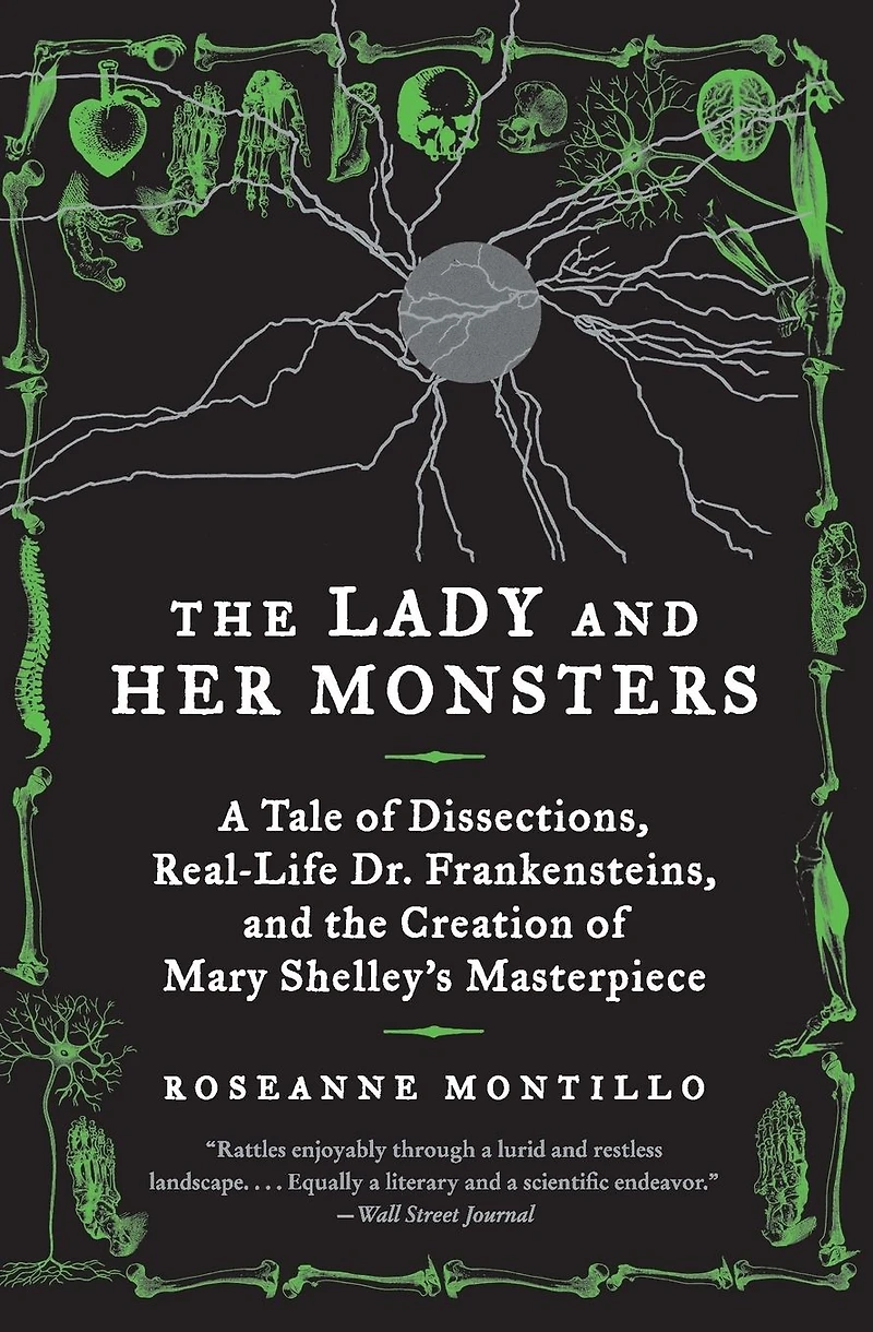 the Lady and Her Monsters: A Tale of Dissections, Real-Life Dr. Frankensteins, Creation Mary Shelley's Masterpiece