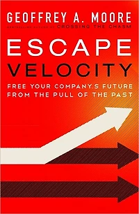 Escape Velocity: Free Your Company's Future from the Pull of Past