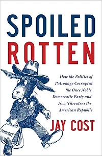 Spoiled Rotten: How the Politics of Patronage Corrupted Once Noble Democratic Party and Now Threatens American Republic