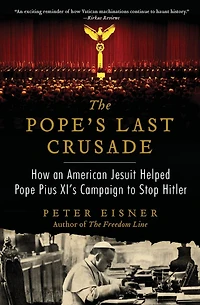 The Pope's Last Crusade: How an American Jesuit Helped Pope Pius XI's Campaign to Stop Hitler