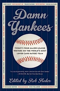Damn Yankees: Twenty-Four Major League Writers on the World's Most Loved (and Hated) Team