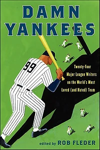 Damn Yankees: Twenty-Four Major League Writers on the World's Most Loved (and Hated) Team