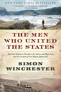 the Men Who United States: America's Explorers, Inventors, Eccentrics and Mavericks, Creation of One Nation, Indivisible