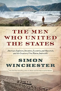 the Men Who United States: America's Explorers, Inventors, Eccentrics and Mavericks, Creation of One Nation, Indivisible