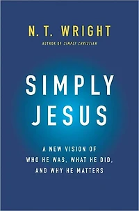 Simply Jesus: A New Vision of Who He Was, What Did, and Why Matters