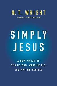 Simply Jesus: A New Vision of Who He Was, What Did, and Why Matters