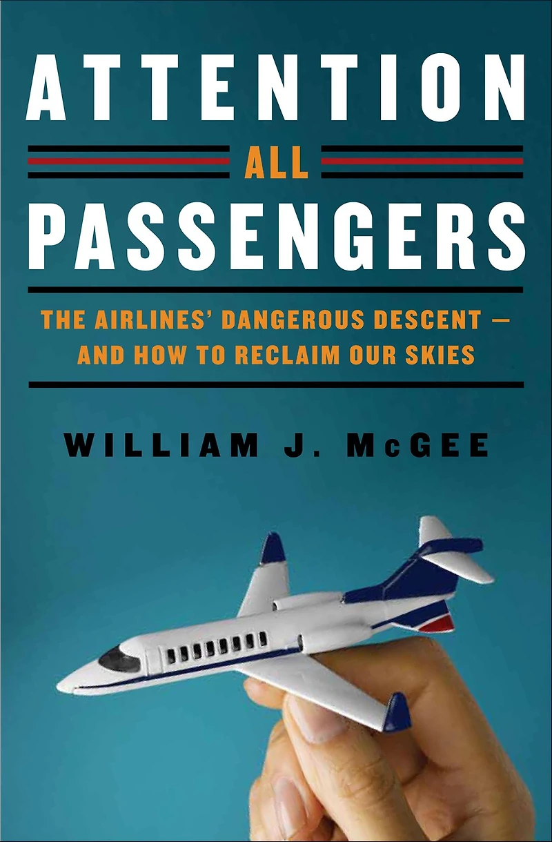 Attention All Passengers: The Airlines' Dangerous Descent---and How to Reclaim Our Skies
