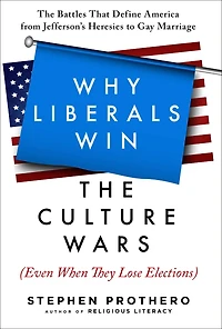 Why Liberals Win The Culture Wars (Even When They Lose Elections): Battles That Define America from Jefferson's Heresies to Gay Marriage
