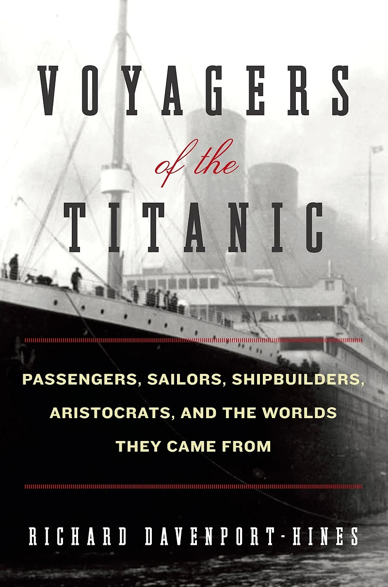 Voyagers of the Titanic: Passengers, Sailors, Shipbuilders, Aristocrats, and Worlds They Came From