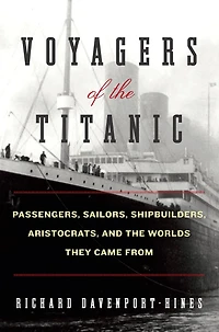 Voyagers of the Titanic: Passengers, Sailors, Shipbuilders, Aristocrats, and Worlds They Came From