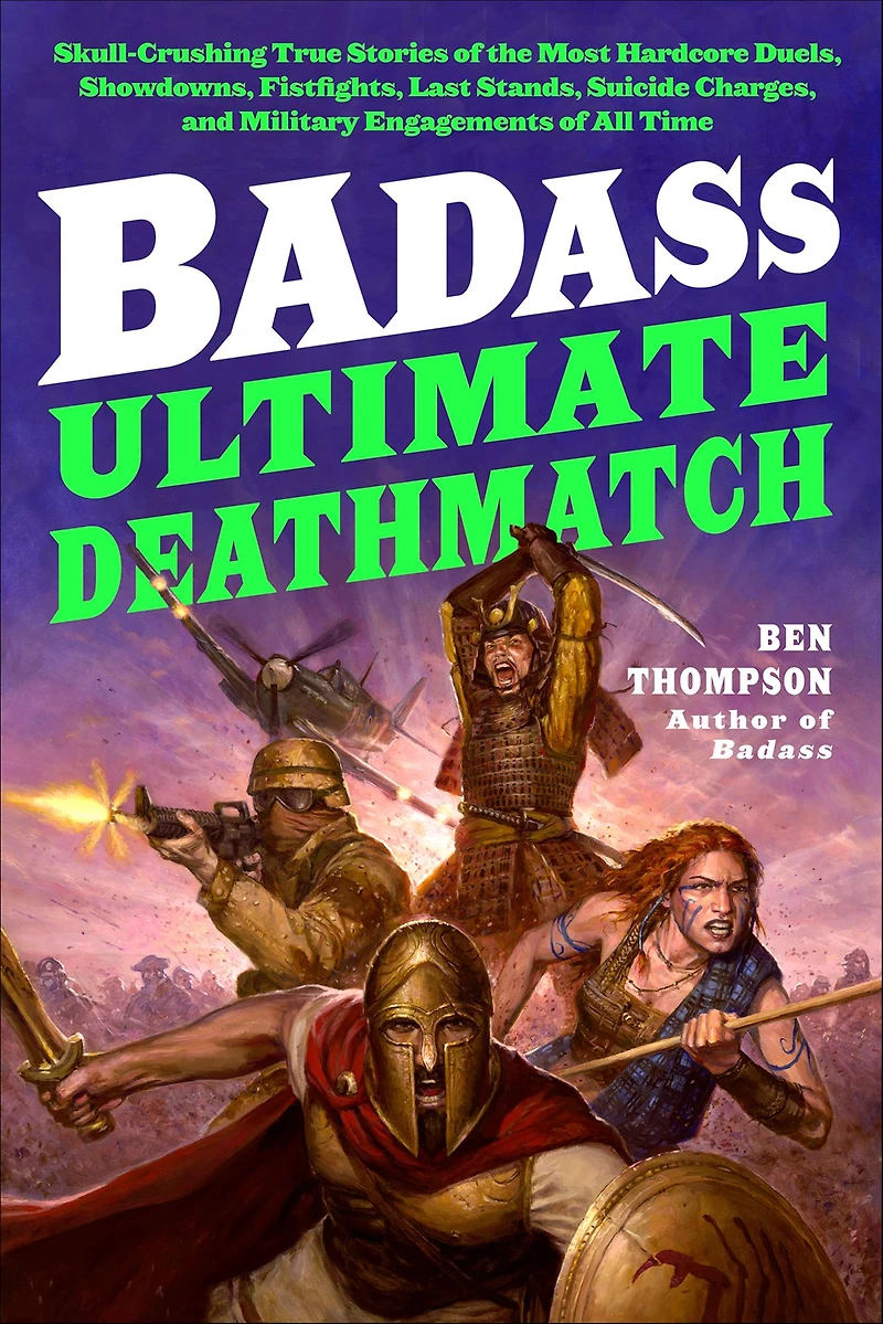 Badass: Ultimate Deathmatch: Skull-Crushing True Stories of the Most Hardcore Duels, Showdowns, Fistfights, Last Stands, Suicide Charges, and Military Engagements All Time