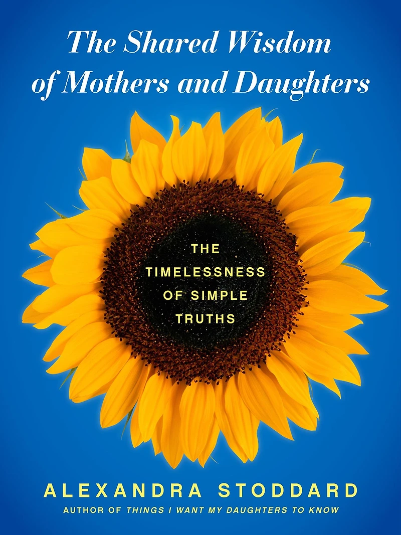 The Shared Wisdom of Mothers and Daughters: Timelessness Simple Truths