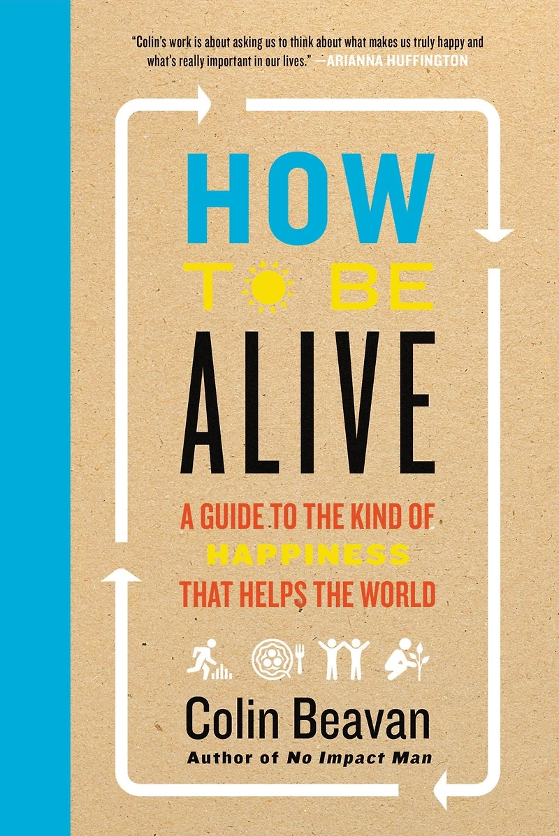 How to Be Alive: A Guide the Kind of Happiness That Helps World