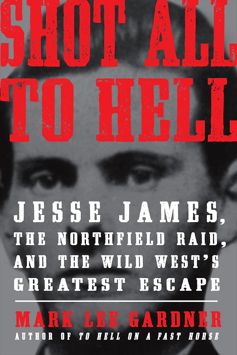 Shot All to Hell: Jesse James, the Northfield Raid, and Wild West's Greatest Escape