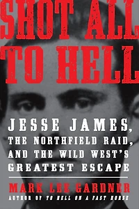 Shot All to Hell: Jesse James, the Northfield Raid, and Wild West's Greatest Escape