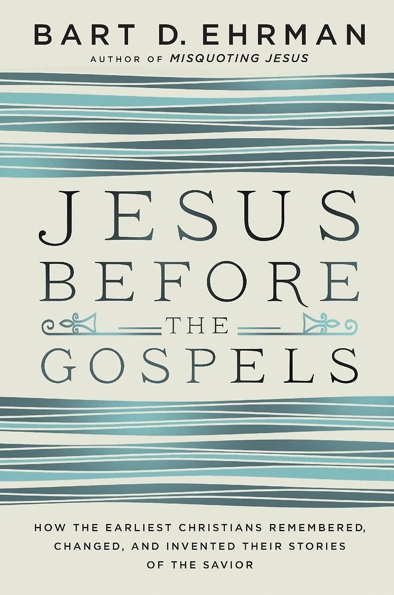 Jesus Before the Gospels: How Earliest Christians Remembered, Changed, and Invented Their Stories of Savior