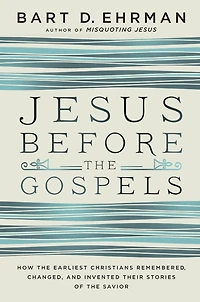 Jesus Before the Gospels: How Earliest Christians Remembered, Changed, and Invented Their Stories of Savior