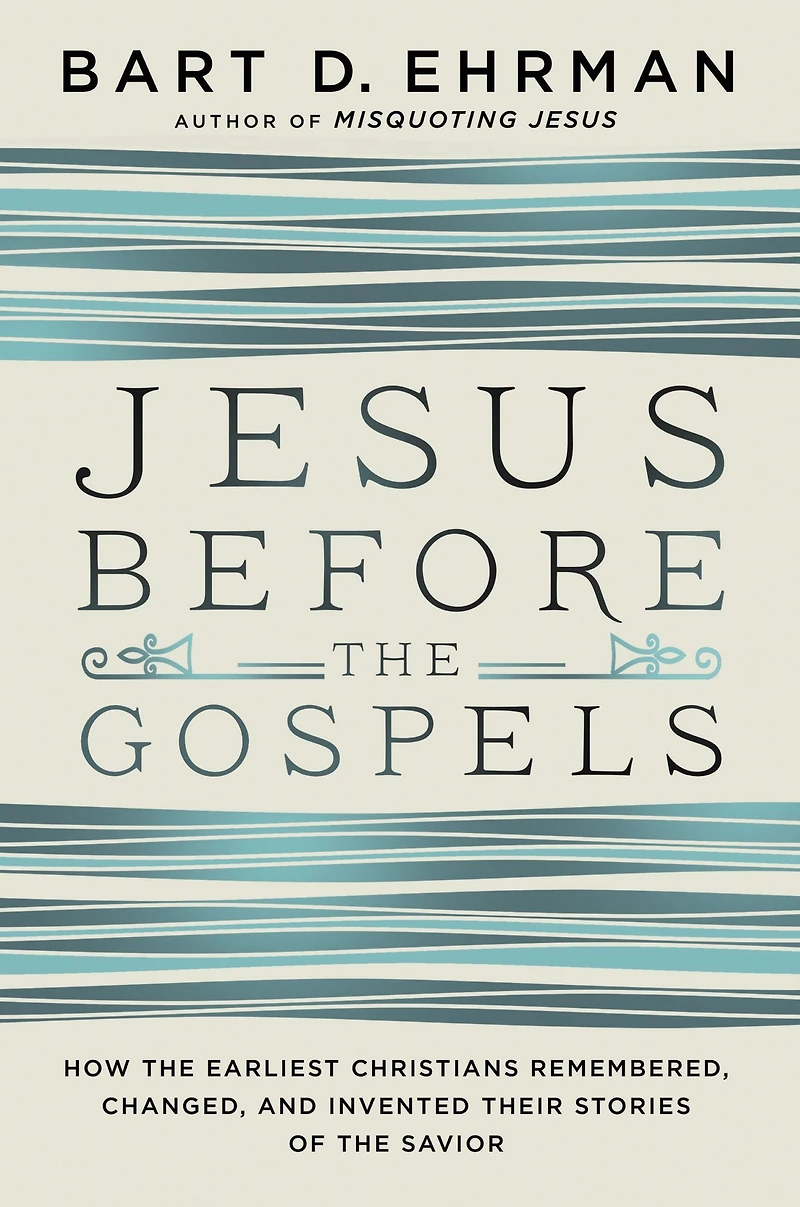 Jesus Before the Gospels: How Earliest Christians Remembered, Changed, and Invented Their Stories of Savior