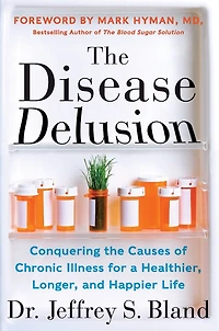 the Disease Delusion: Conquering Causes of Chronic Illness for a Healthier, Longer, and Happier Life