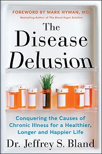 the Disease Delusion: Conquering Causes of Chronic Illness for a Healthier, Longer, and Happier Life