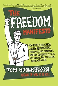 The Freedom Manifesto: How to Free Yourself from Anxiety, Fear, Mortgages, Money, Guilt, Debt, Government, Boredom, Supermarkets, Bills, Melancholy, Pain, Depression, Work, and Waste