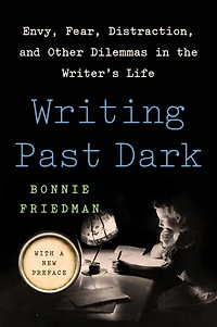 Writing Past Dark: Envy, Fear, Distraction and Other Dilemmas the Writer's Life