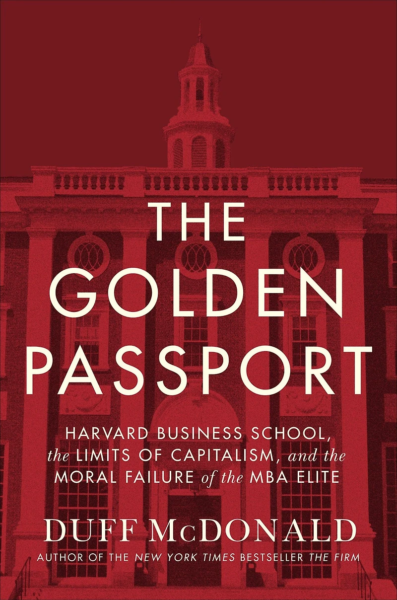 the Golden Passport: Harvard Business School, Limits of Capitalism, and Moral Failure MBA Elite