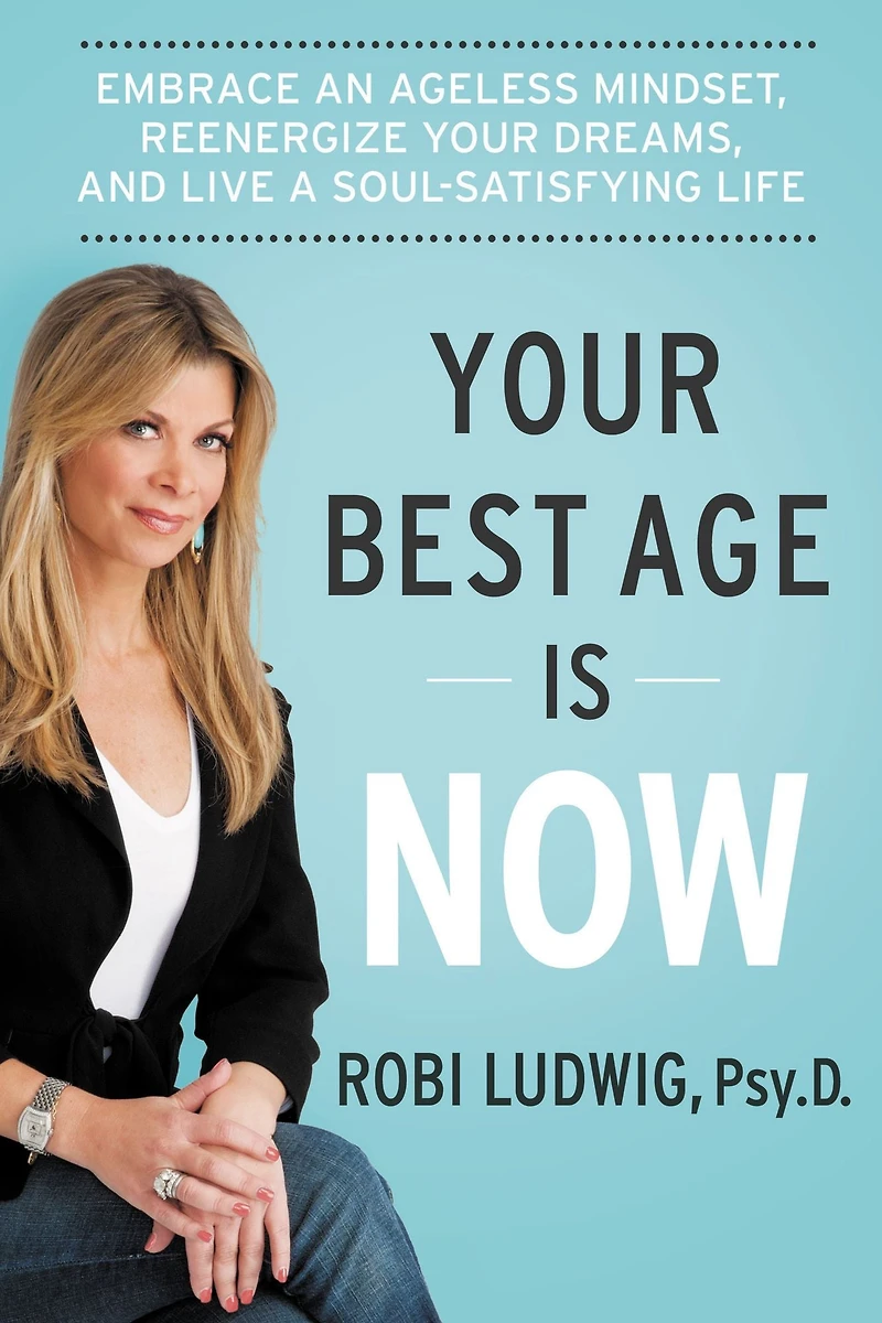 Your Best Age Is Now: Embrace an Ageless Mindset, Reenergize Dreams, and Live a Soul-Satisfying Life