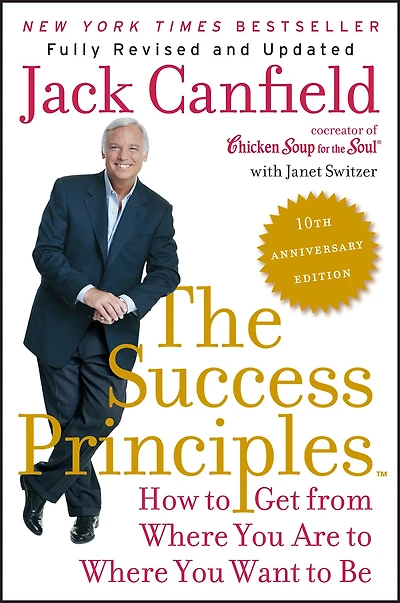 The Success Principles(TM) - 10th Anniversary Edition: How to Get from Where You Are Want Be