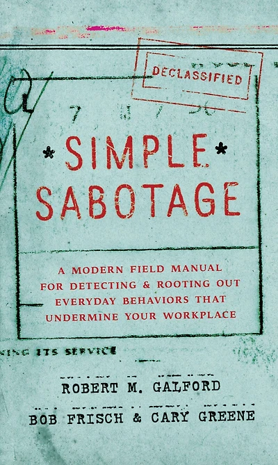 Simple Sabotage: A Modern Field Manual for Detecting and Rooting Out Everyday Behaviors That Undermine Your Workplace