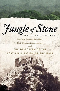 Jungle of Stone: the Extraordinary Journey John L. Stephens and Frederick Catherwood, Discovery Lost Civilization Maya