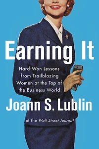 Earning It: Hard-Won Lessons from Trailblazing Women at the Top of Business World
