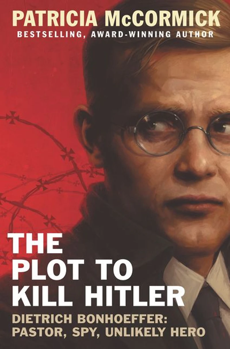 The Plot to Kill Hitler: Dietrich Bonhoeffer-Pastor, Spy, Unlikely Hero