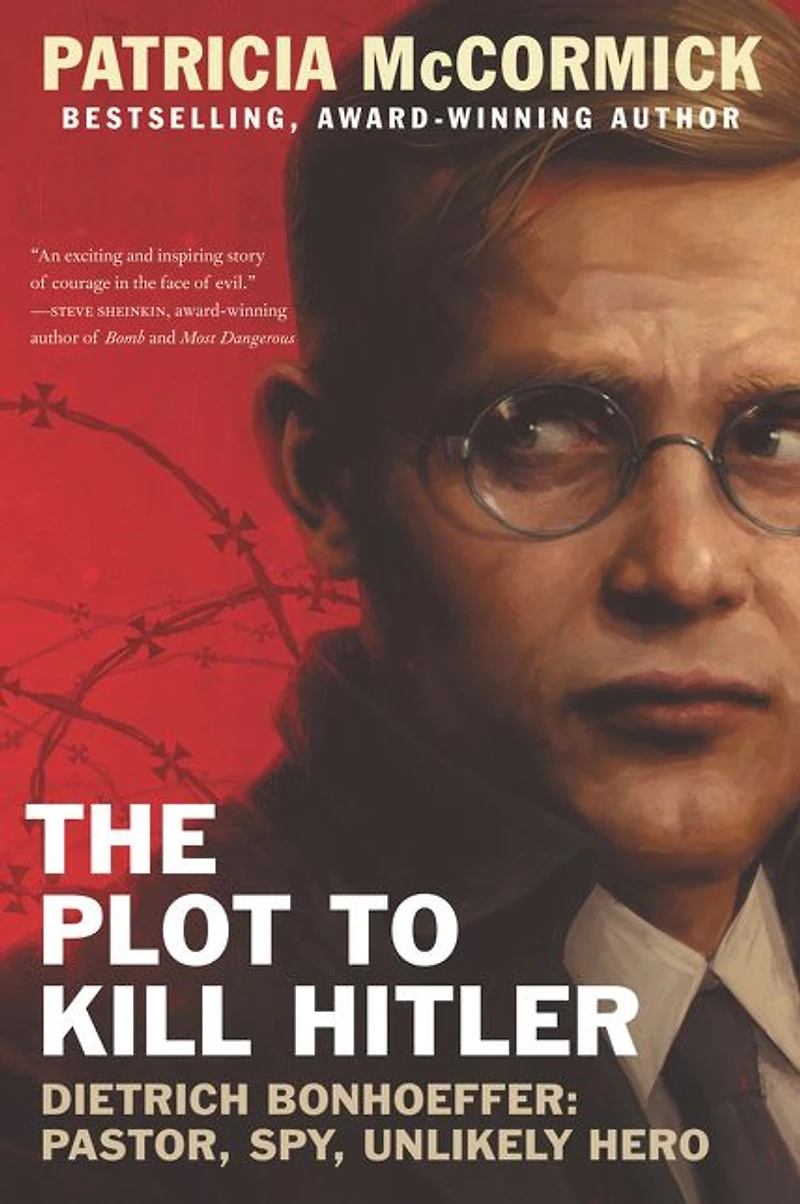 The Plot to Kill Hitler: Dietrich Bonhoeffer-Pastor, Spy, Unlikely Hero