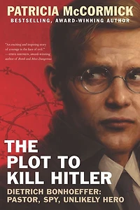 The Plot to Kill Hitler: Dietrich Bonhoeffer-Pastor, Spy, Unlikely Hero