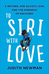 To Siri with Love: A Mother, her Autistic Son, and the Kindness of Machines