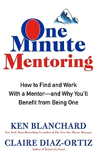One Minute Mentoring: How to Find and Work With a Mentor--And Why You'll Benefit from Being