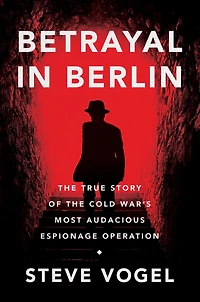 Betrayal Berlin: the True Story of Cold War's Most Audacious Espionage Operation