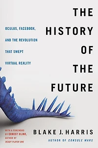 the History of Future: Oculus, Facebook, and Revolution That Swept Virtual Reality