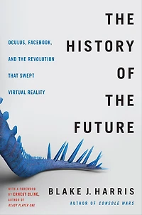 the History of Future: Oculus, Facebook, and Revolution That Swept Virtual Reality