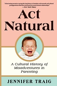 Act Natural: A Cultural History of Misadventures Parenting