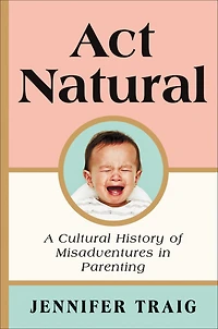 Act Natural: A Cultural History of Misadventures Parenting