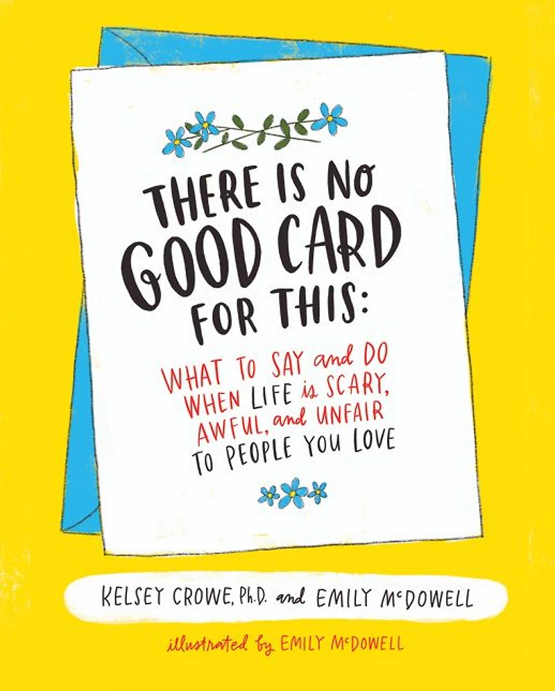 There Is No Good Card for This: What to Say and Do When Life Scary, Awful, Unfair People You Love