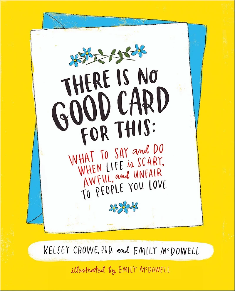 There Is No Good Card for This: What to Say and Do When Life Scary, Awful, Unfair People You Love