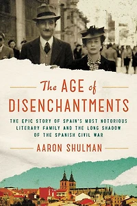 the Age of Disenchantments: Epic Story Spain's Most Notorious Literary Family and Long Shadow Spanish Civil War