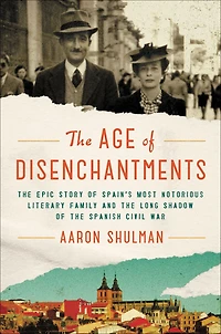 the Age of Disenchantments: Epic Story Spain's Most Notorious Literary Family and Long Shadow Spanish Civil War