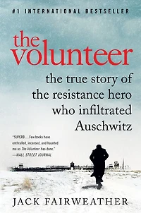 the Volunteer: One Man, an Underground Army, and Secret Mission to Destroy Auschwitz